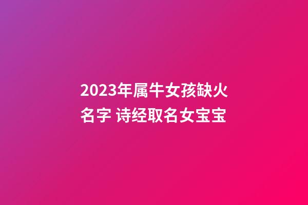 2023年属牛女孩缺火名字 诗经取名女宝宝
